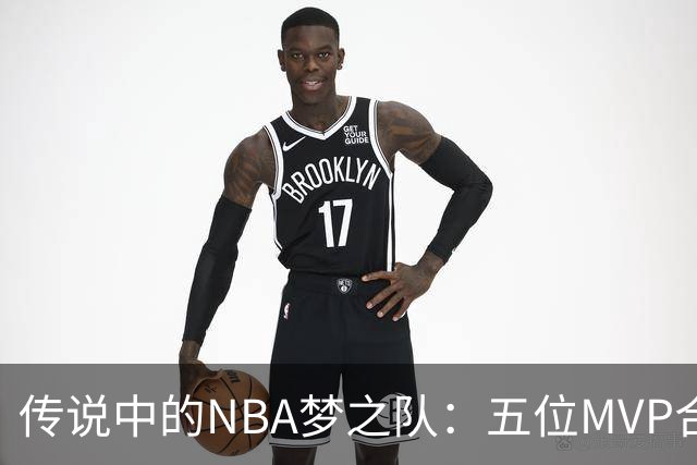 传说中的NBA梦之队：五位MVP合力演绎光辉岁月