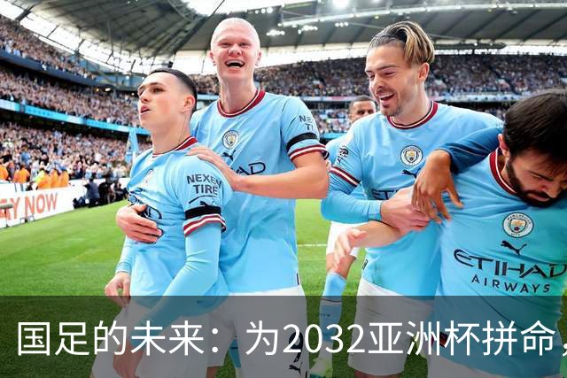 国足的未来：为2032亚洲杯拼命，却不怕2030世预赛！