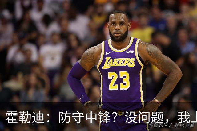 霍勒迪：防守中锋？没问题，我上！